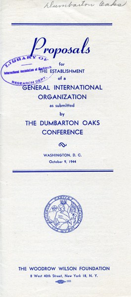 “Proposals for the Establishment of a General International Organization as submitted by The Dumbarton Oaks Conference, Washington, D.C., 1944” (The Woodrow Wilson Foundation, New York, N.Y., October 9, 1944). Archives, AR.OB.Misc.052, Dumbarton Oaks Research Library and Collection.